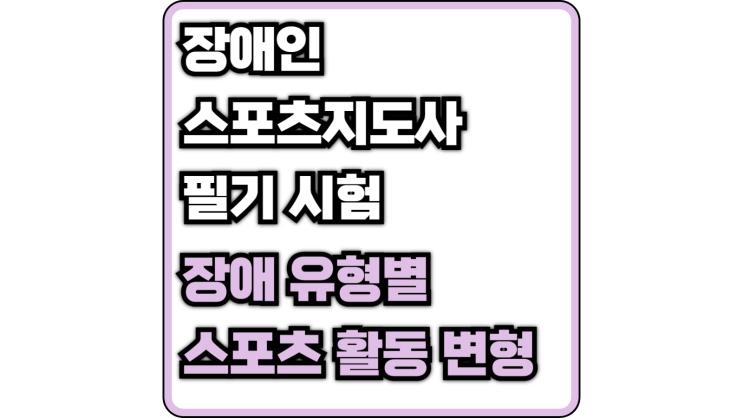  [장애인 스포츠 지도사 필기] 장애 유형별 스포츠 활동 변형(지체, 지적, 자폐성, 시각, 청각 장애인 스포츠, 수어)
