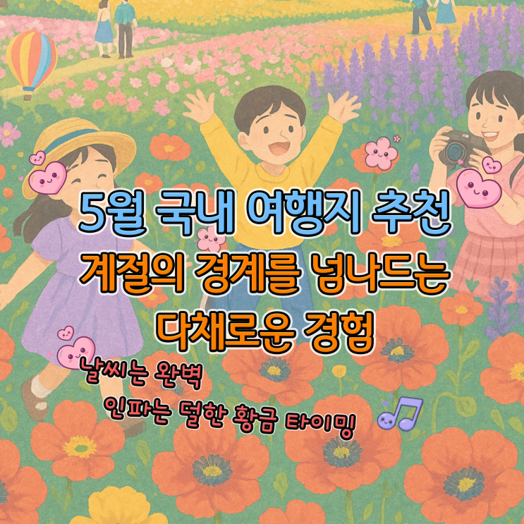  2025년 5월 국내 여행지 추천: 계절의 경계를 넘나드는 다채로운 경험