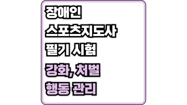  [장애인 스포츠 지도사 필기] 강화, 처벌, 행동 관리(부적 강화, 정적 강화, 부적 처벌, 정적 처벌, 프리맥, 용암법)
