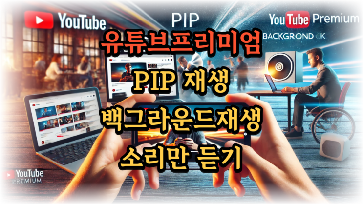  유튜브 프리미엄 PIP 화면속 화면 백그라운드 재생 소리만 듣기 기능