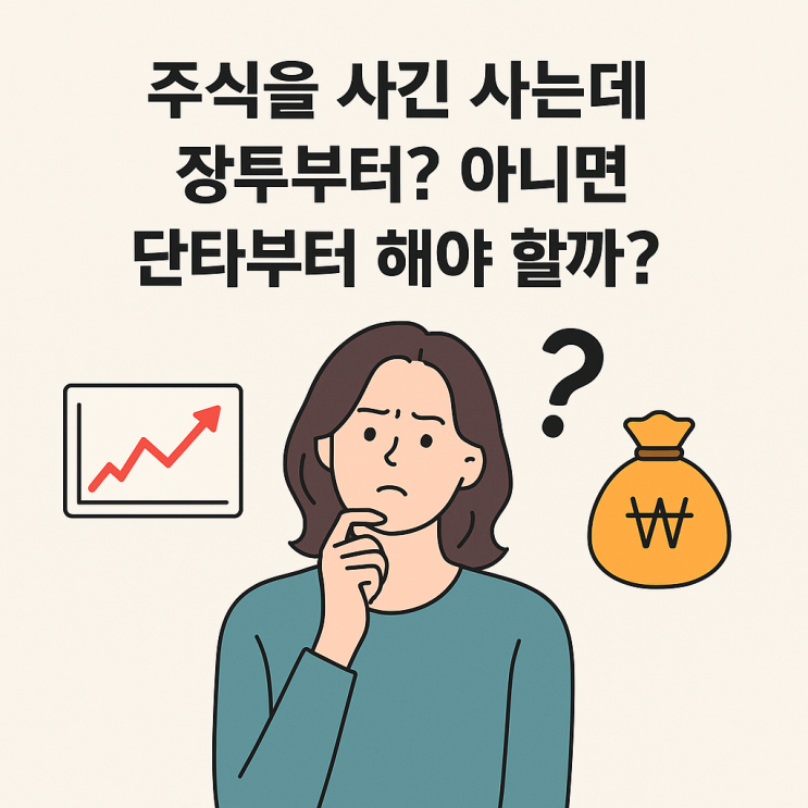  3.주식을 사긴 사는데 장투부터? 아니면 단타부터 해야 할까?