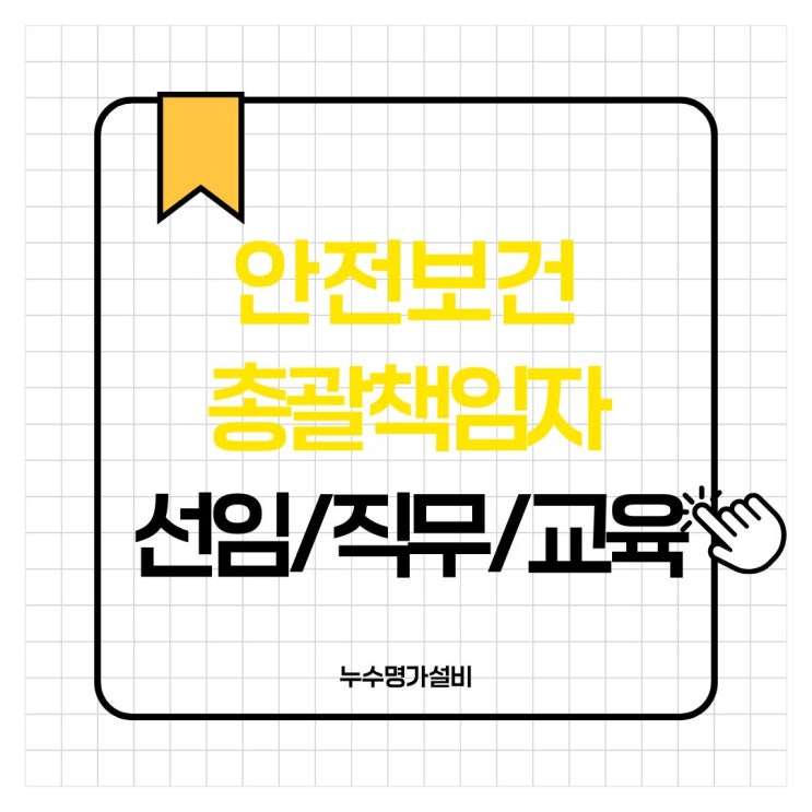  안전보건총괄책임자 교육 직무(업무) 선임기준 알아보기