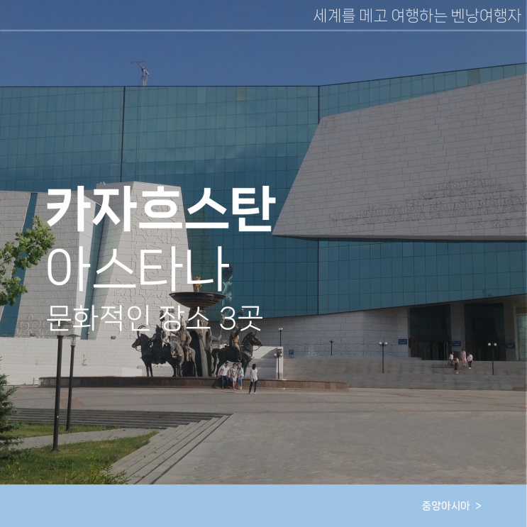  아스타나 여행 가볼만한곳 역사 문화적 장소 3곳
