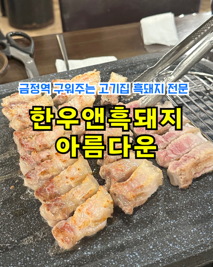  금정역맛집 구워주는 고기집 한우앤흑돼지 아름다운 흑돼지 오겹살 후기