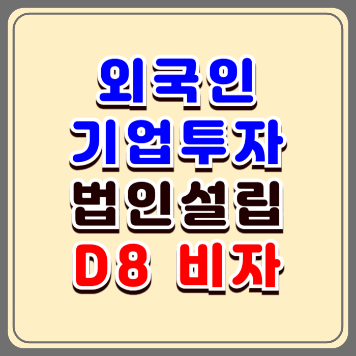 외국인 기업 투자 D8비자, 법인설립부터 비자 발급까지 완벽 가이드 외국인 기업 투자 D8비자, 법인설립부터 비자 발급까지 완벽 가이드