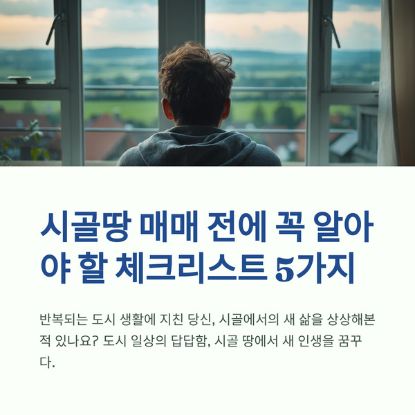  시골 땅 매매 전에 꼭 알아야 할 주의사항과 체크리스트 5가지