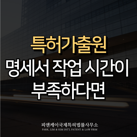  특허가출원, 명세서 작업 시간이 부족하다면