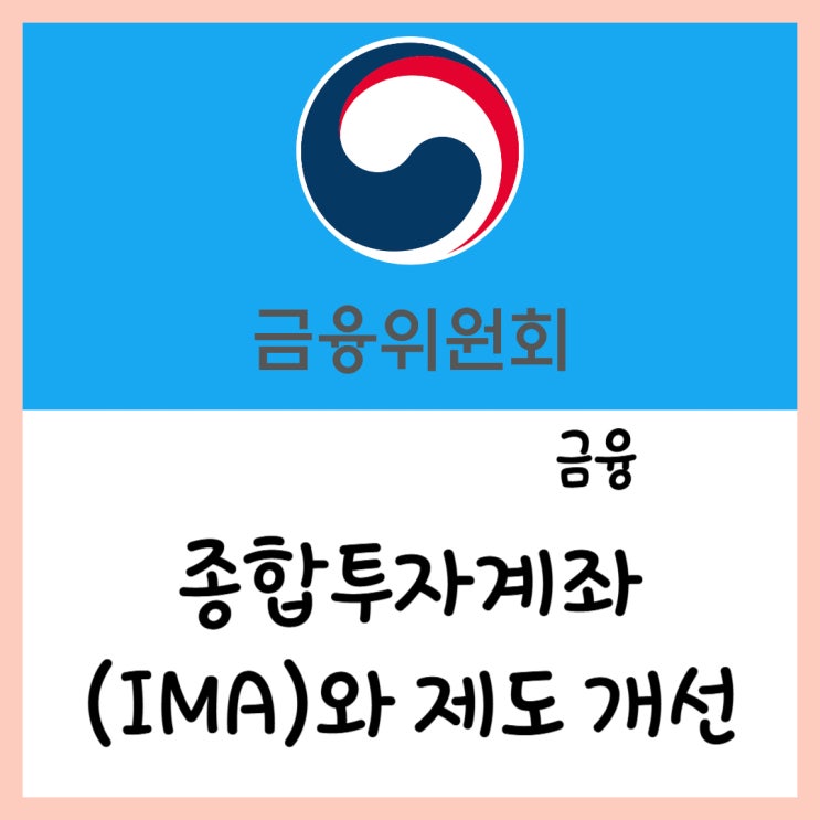  종합 금융 투자 사업자 제도 개선과 종합 투자 계좌 (ft.IMA 발행어음 CMA)