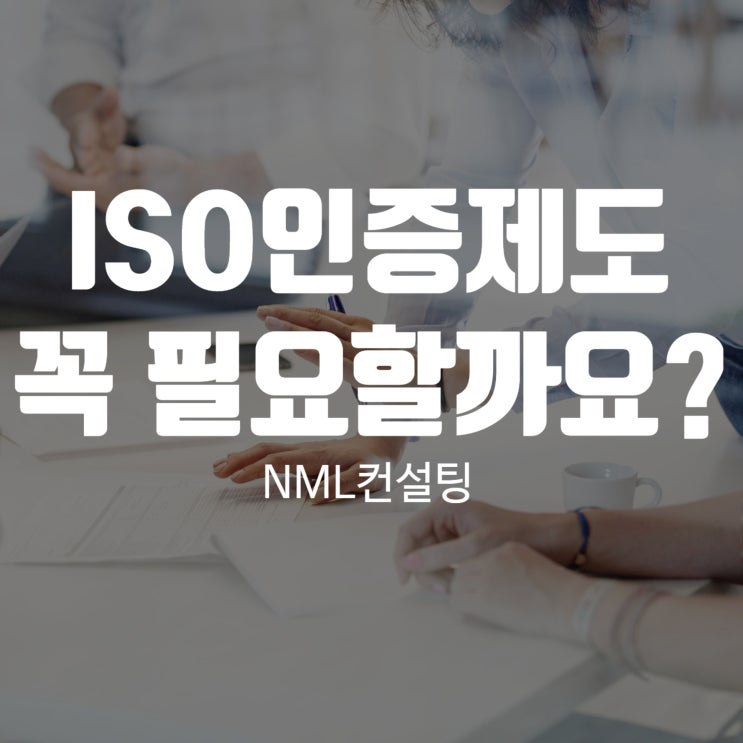  ISO인증제도 왜 지금 우리 기업에 꼭 필요할까요?