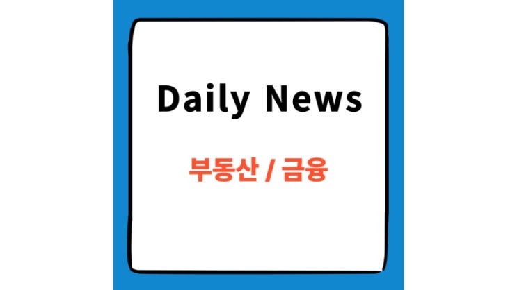  부동산 & 금융 뉴스 요약 _ 2025년 4월 22일
