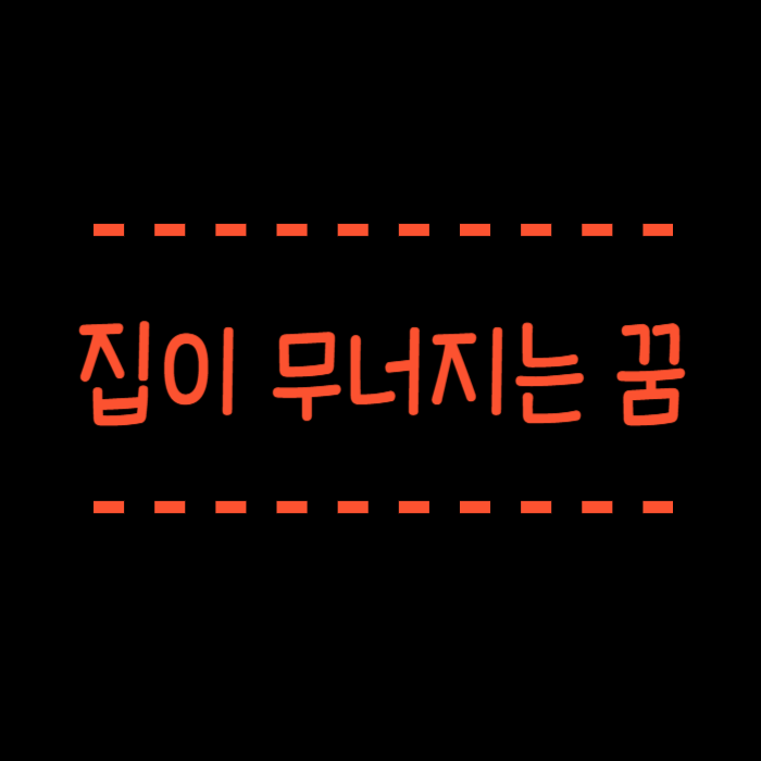  집 무너지는 꿈 태풍이나 홍수로 무너졌나요?