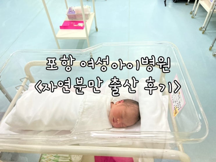  포항 여성아이병원 자연분만 출산 후기 + 2인실 입원 준비물 꿀팁