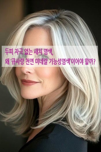  두피 자극 없는 새치 염색, 왜 ‘큐 사랑 천연 미네랄 기능성 염색’이어야 할까?