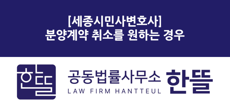  [세종시민사변호사] 분양계약 취소를 원하는 상황이라면
