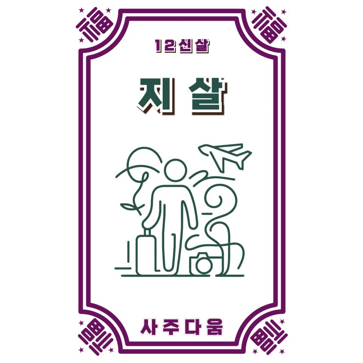  (4) 지살[地煞] - 타향에서 성공하는 사람들의 비밀! 지살 있는 사람들의 이야기 / 십이신살 / 지살 뜻, 사주 지살, 지살 사주, 지살 겁살, 겁살 지살, 지살 2개