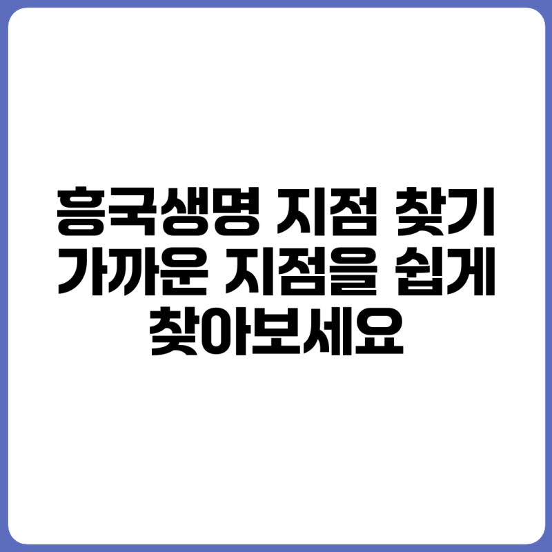 흥국생명 지점 찾기: 가까운 지점을 쉽게 찾아보세요