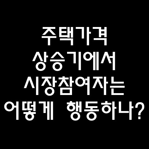  2020년 전후 주택가격 상승기에서 시장참여자는 어떻게 행동했을까?