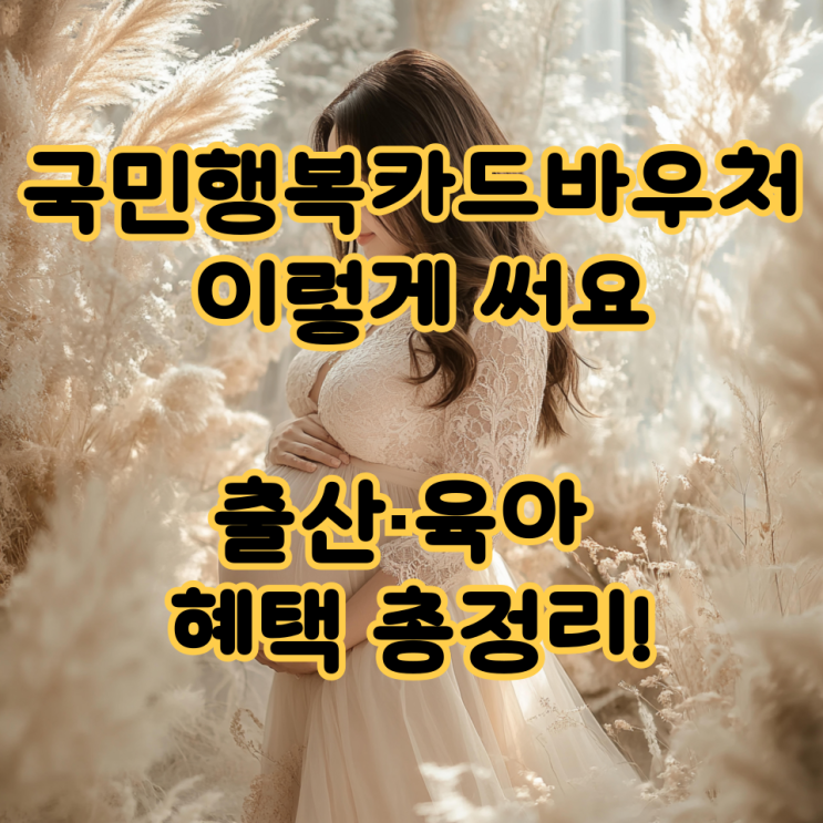  국민행복카드바우처 이렇게 써요, 출산·육아 혜택 총정리!