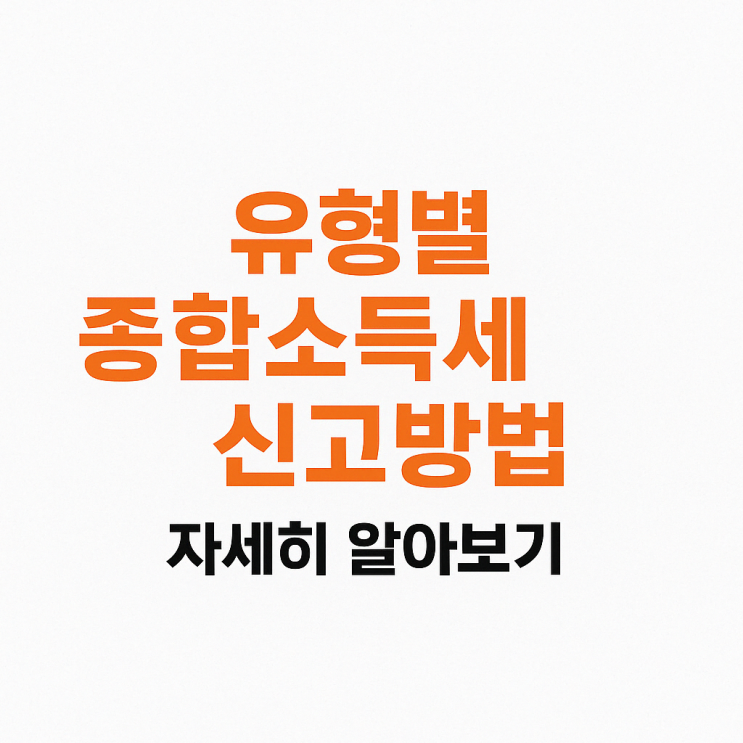   2025년 종합소득세 신고유형 총정리ㅣ 유형별 종합소득세 신고방법과 절세 전략