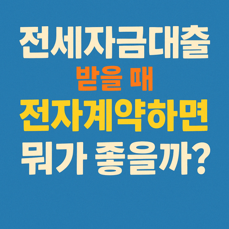  전세자금대출 받을 때 전자계약하면 뭐가 좋을까?