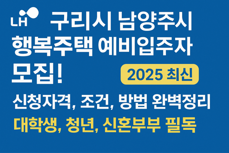  LH 구리시 남양주시 행복주택 예비입주자 모집! (2025 최신) 신청자격, 조건, 방법 완벽정리 (대학생, 청년, 신혼부부 필독!)