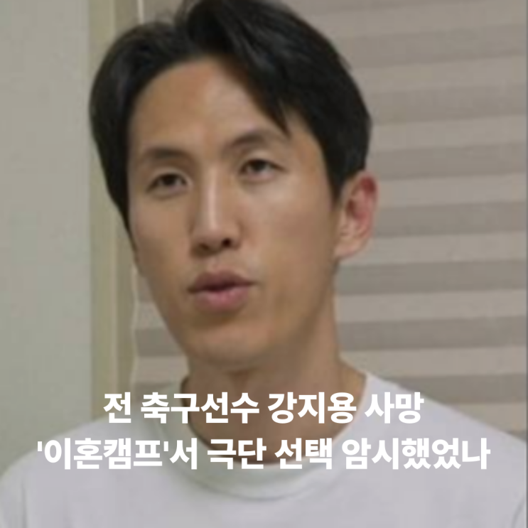 향년 36세 전 축구선수 <b>강지용</b> 사망… '이혼숙려캠프'서 극단... 
