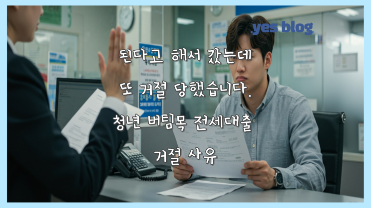 된다고 해서 갔는데, 또 거절당했습니다. 버팀목 전세대출 거절 사유 완전 분석