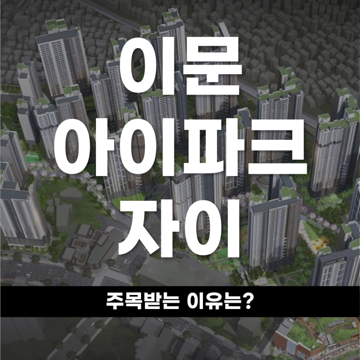  강북의 랜드마크단지 이문아이파크자이 주목받는 이유를 알아보자