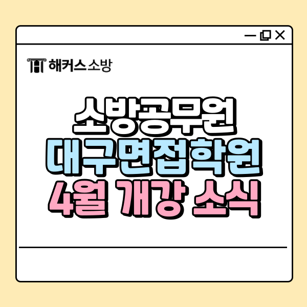  대구소방면접, 해커스소방 소방공무원 면접반 4월 개강 소식!