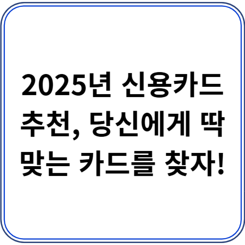 2025년 신용카드 추천, 당신에게 딱 맞는 카드를 찾자! 2025년 신용카드 추천, 당신에게 딱 맞는 카드를 찾자!