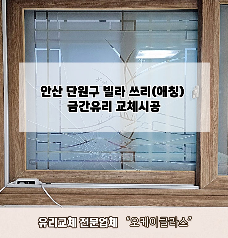  안산단원구 빌라 쓰리(애칭)금간유리교체 "오케이글라스"