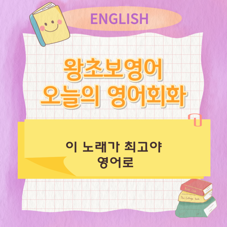 왕초보영어 오늘의 영어회화 이 노래가 최고야 영어로 왕초보영어 오늘의 영어회화 이 노래가 최고야 영어로