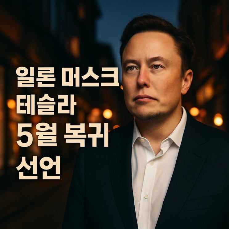 테슬라 CEO 일론 <b>머스크</b>, 5월 테슬라 <b>복귀</b> 선언! <b>정치</b> 아닌... 