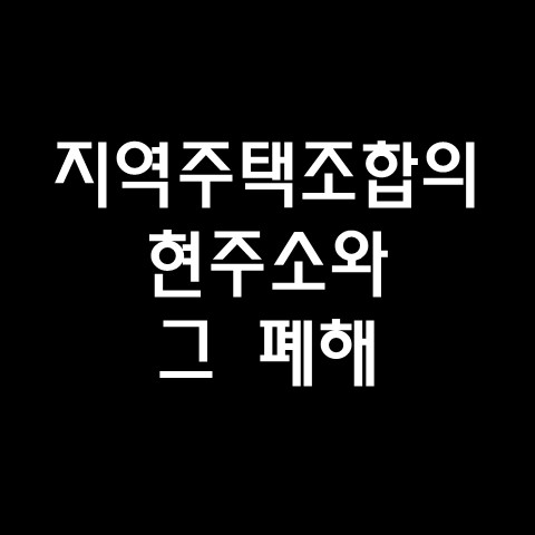  지역주택조합의 현주소와 그 폐해