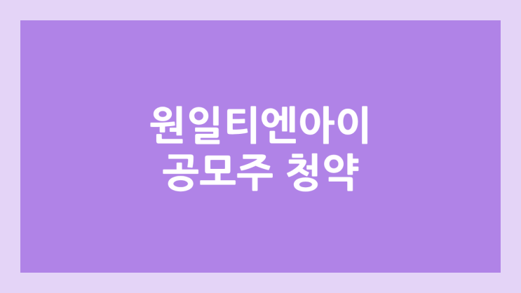 원일티엔아이 공모주 청약 일정 | 장외가, 공모가, 증거금, 유통 물량, 균등, 비례 배정 | 환매청구권 X