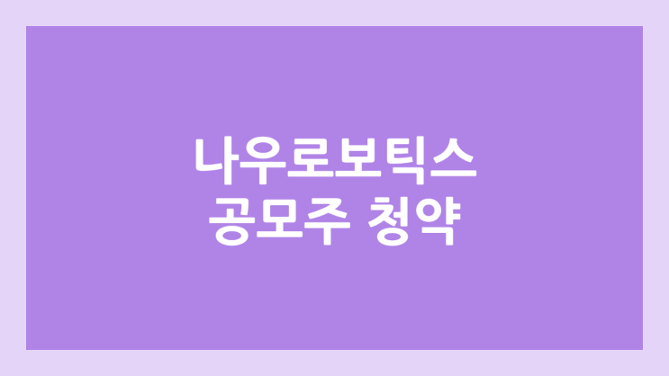 나우로보틱스 (구. 나우테크닉스) 공모주 청약 일정 | 장외가, 공모가, 증거금, 유통 물량, 균등, 비례 배정 | 환매청구권 X
