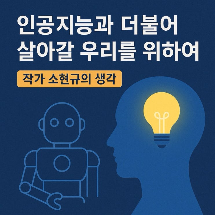 인공지능과 더불어 살아갈 우리를 위하여 - 작가 AI 챗GPT강사 소현규 인공지능과 더불어 살아갈 우리를 위하여 - 작가 AI 챗GPT강사 소현규