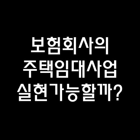  보험회사의 주택 임대 사업 실현 가능할까