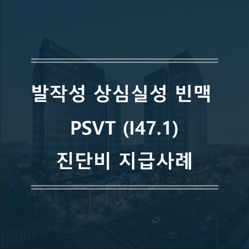 발작성 상심실성 빈맥 PSVT (I47.1)진단비 지급사례