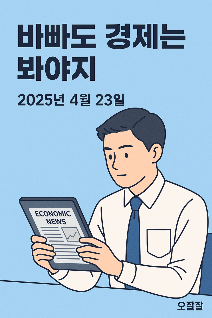  [바빠도 경제는 봐야지] 20250423 오늘 경제 뉴스 요약 및 분석글