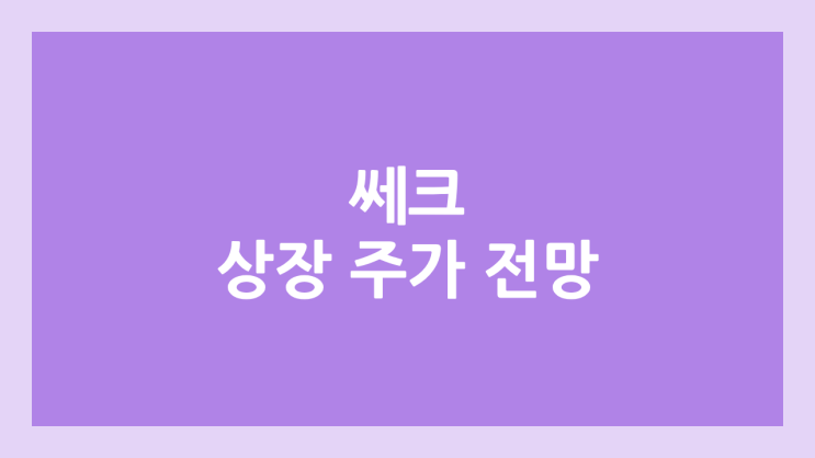 쎄크 상장 주가 전망 | 공모주, 장외가, 시초가, 보호예수, 유통물량 | 환매청구권 X
