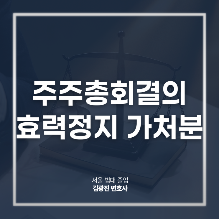  주주총회결의 효력정지 가처분 신청 요건 대응은? 회사법전문변호사 대면 상담