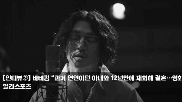 <b>바비킴</b> “과거 연인이던 <b>아내</b>와 12년만에 재회해 <b>결혼</b>... 