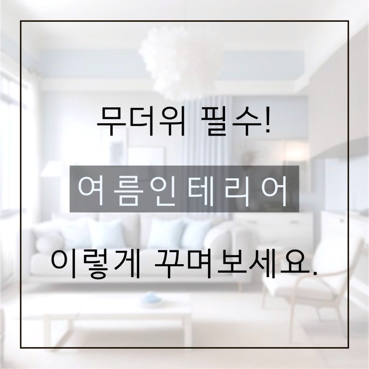  무더위 대비 필수! 여름 인테리어 꿀팁 모음