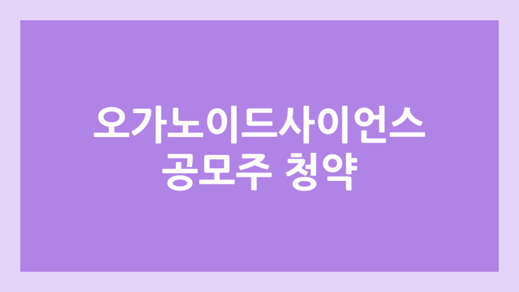 오가노이드사이언스 공모주 청약 일정 | 장외가, 공모가, 증거금, 유통 물량, 균등, 비례 배정 | 환매청구권 3개월 부여