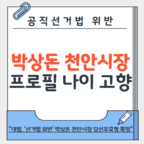 <b>박상돈 천안시장</b> 프로필 정리 "공직<b>선거법 위반</b>, 당선무효형 확정"