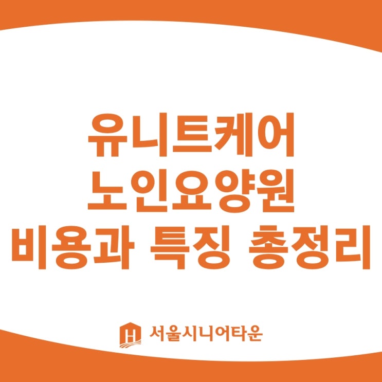  유니트케어 노인요양원 비용과 특징 총정리