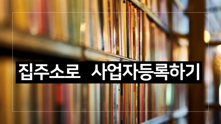  집주소로 사업자등록 하기