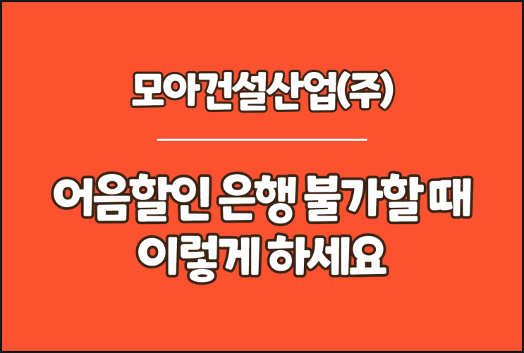  모아건설산업 전자어음, 어음할인 은행 불가할 때 이렇게 하세요