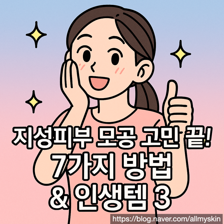  지성피부 모공 축소 방법 7가지와 인생템 3가지로 넓은 모공 고민 끝내세요 (최신)